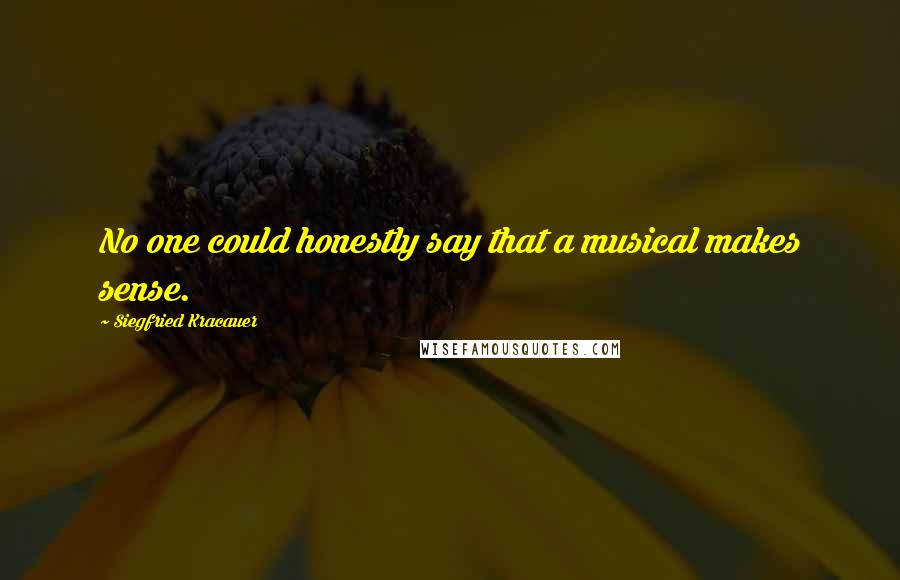 Siegfried Kracauer Quotes: No one could honestly say that a musical makes sense.