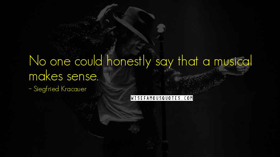 Siegfried Kracauer Quotes: No one could honestly say that a musical makes sense.