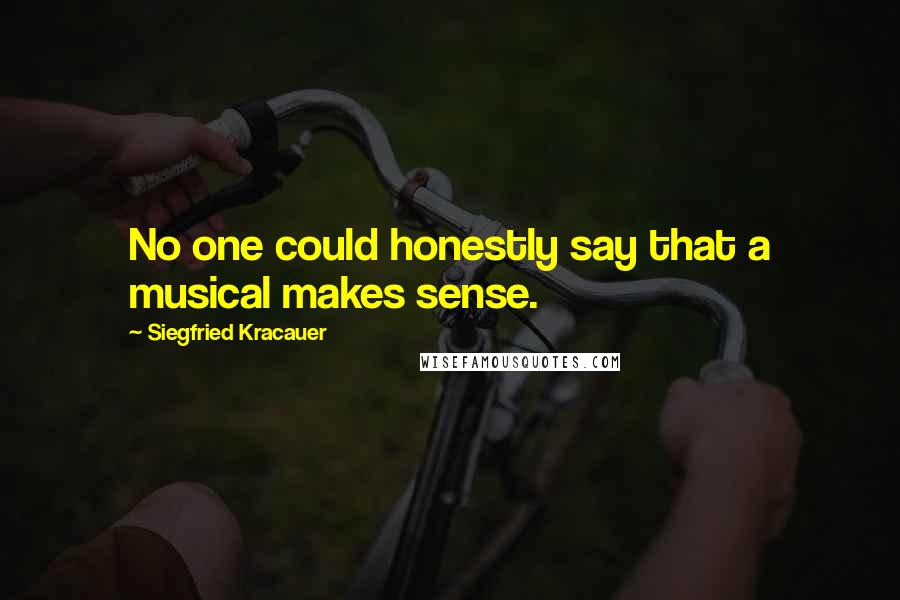 Siegfried Kracauer Quotes: No one could honestly say that a musical makes sense.