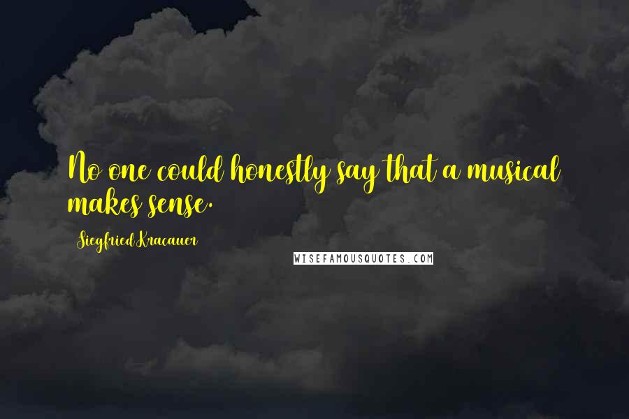 Siegfried Kracauer Quotes: No one could honestly say that a musical makes sense.