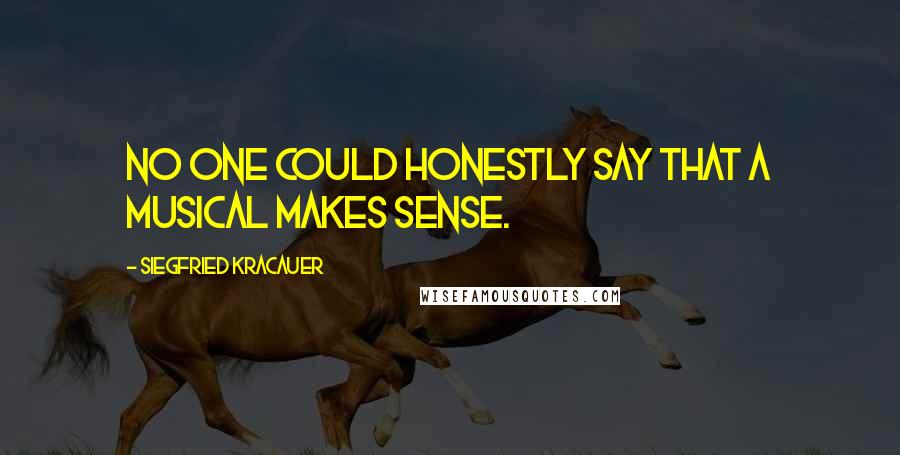 Siegfried Kracauer Quotes: No one could honestly say that a musical makes sense.