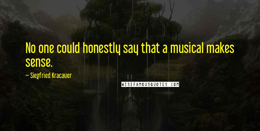 Siegfried Kracauer Quotes: No one could honestly say that a musical makes sense.