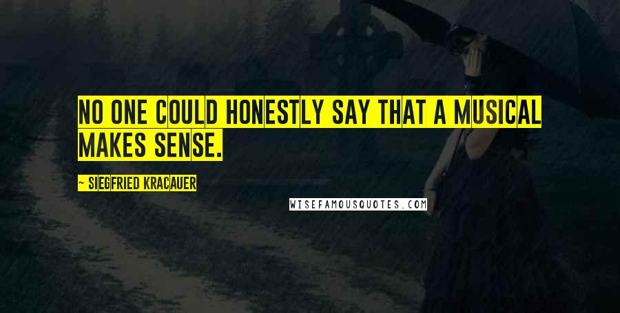 Siegfried Kracauer Quotes: No one could honestly say that a musical makes sense.