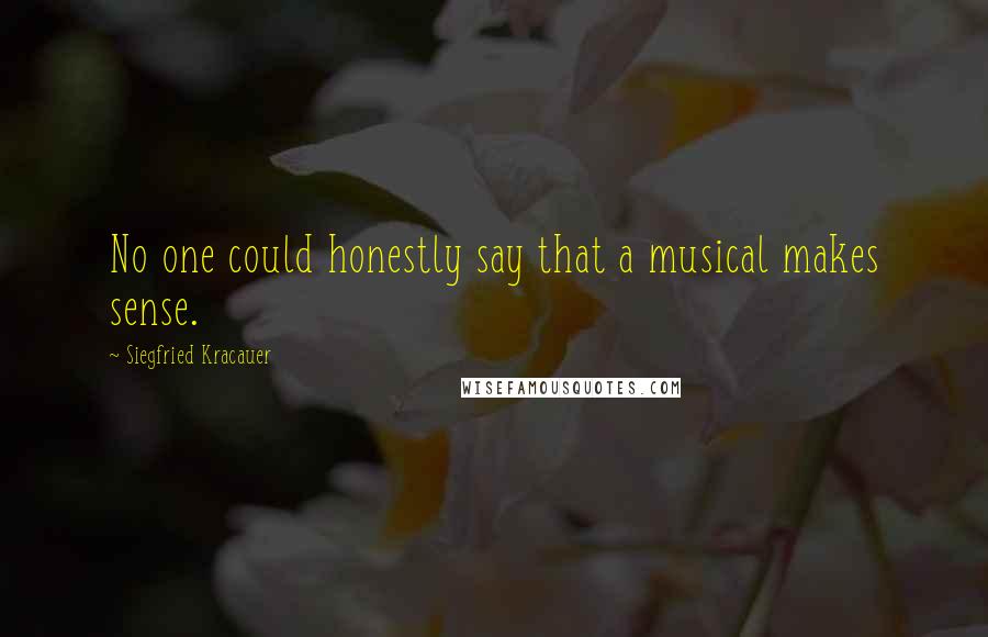 Siegfried Kracauer Quotes: No one could honestly say that a musical makes sense.