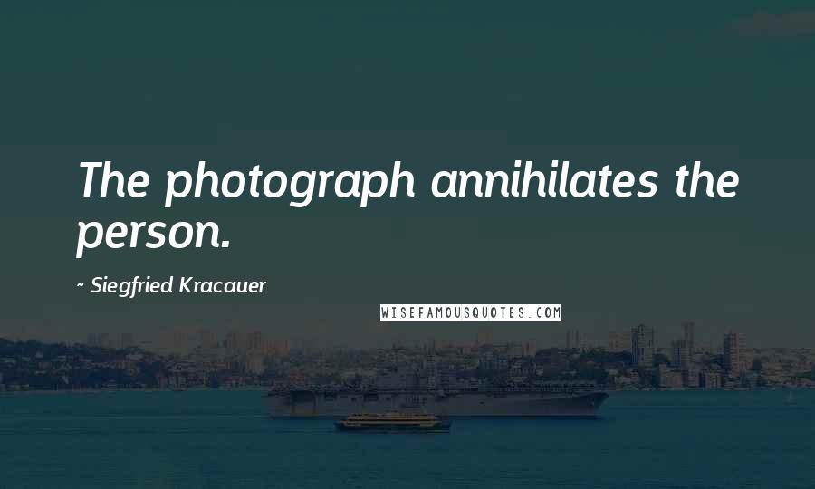 Siegfried Kracauer Quotes: The photograph annihilates the person.