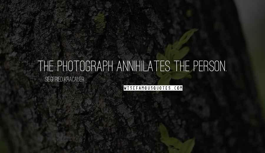 Siegfried Kracauer Quotes: The photograph annihilates the person.