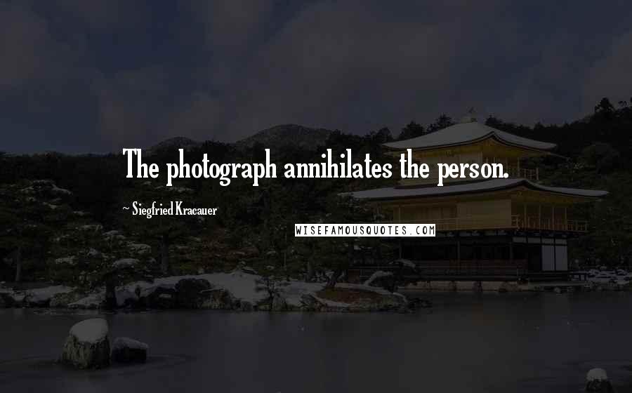 Siegfried Kracauer Quotes: The photograph annihilates the person.