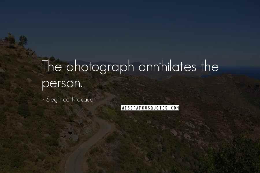 Siegfried Kracauer Quotes: The photograph annihilates the person.