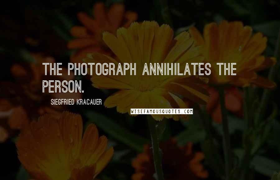 Siegfried Kracauer Quotes: The photograph annihilates the person.