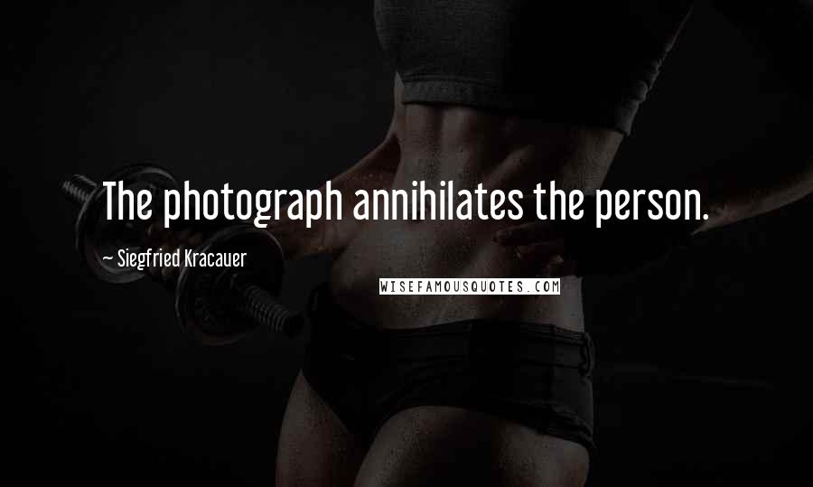 Siegfried Kracauer Quotes: The photograph annihilates the person.