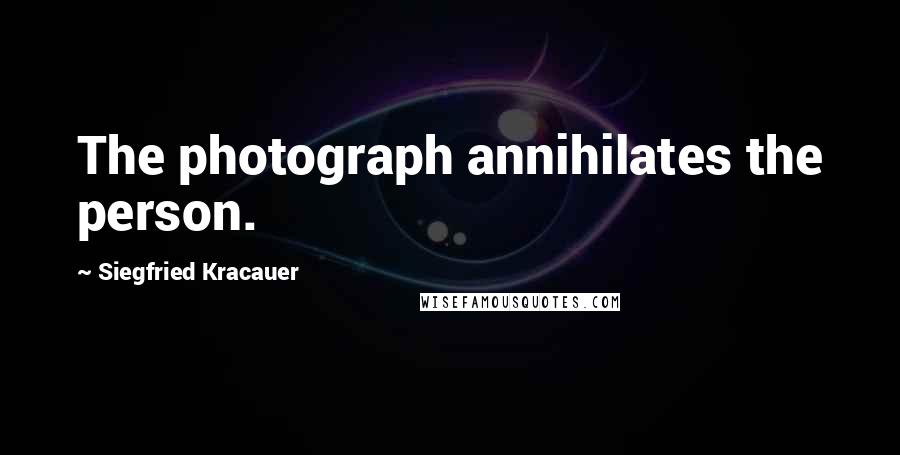 Siegfried Kracauer Quotes: The photograph annihilates the person.