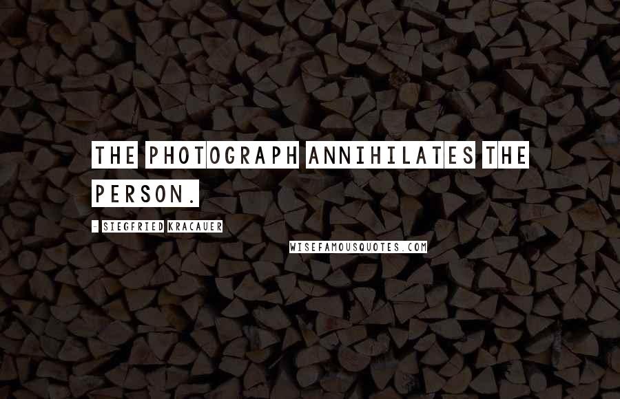 Siegfried Kracauer Quotes: The photograph annihilates the person.