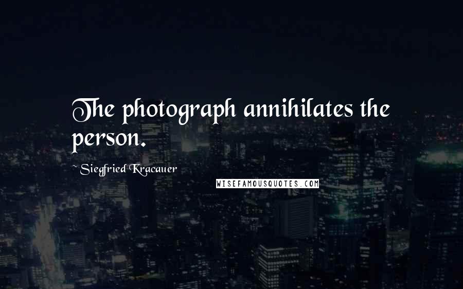 Siegfried Kracauer Quotes: The photograph annihilates the person.