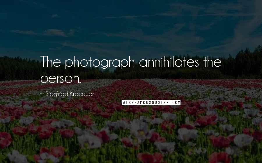 Siegfried Kracauer Quotes: The photograph annihilates the person.