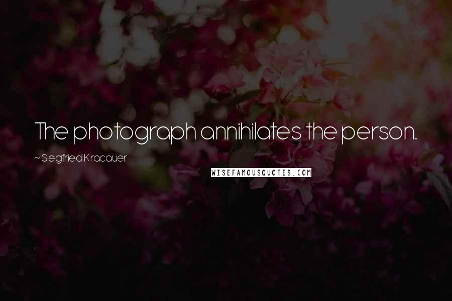 Siegfried Kracauer Quotes: The photograph annihilates the person.