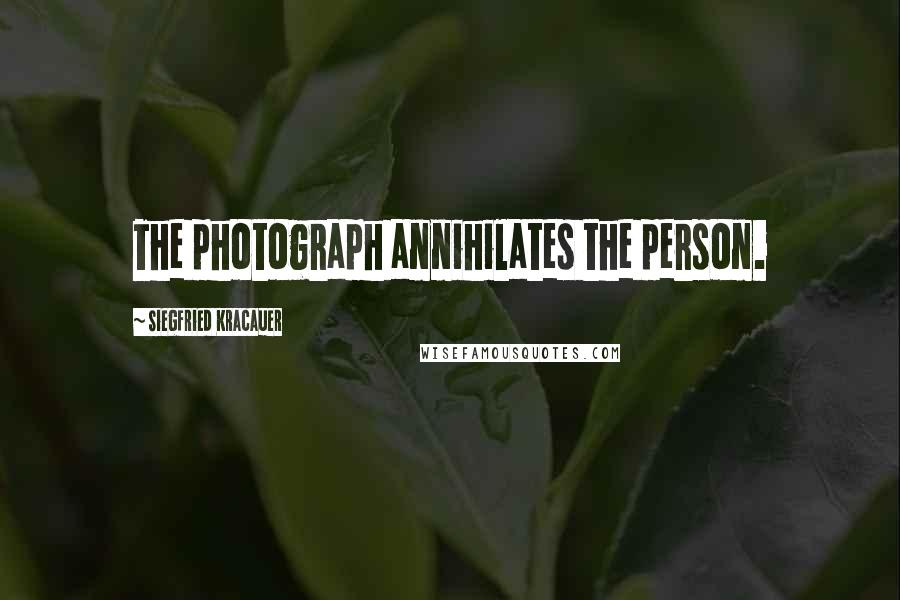 Siegfried Kracauer Quotes: The photograph annihilates the person.