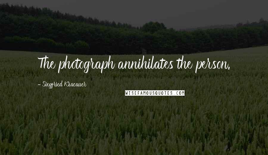 Siegfried Kracauer Quotes: The photograph annihilates the person.