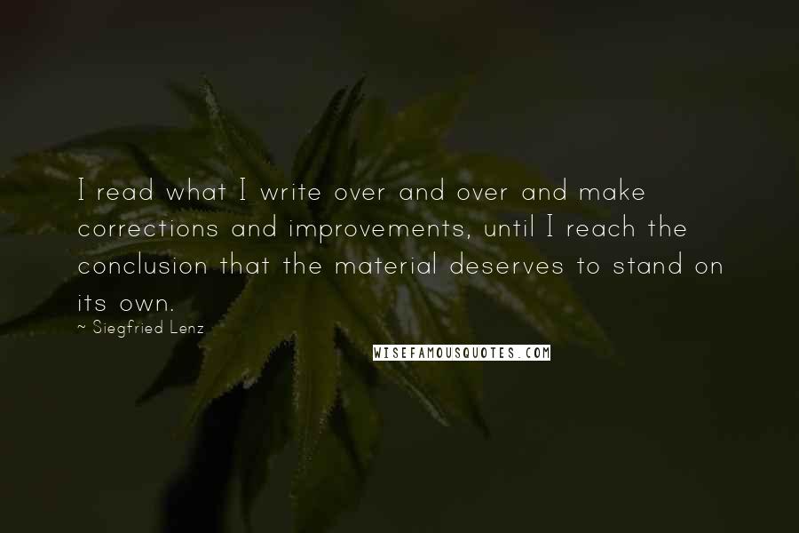Siegfried Lenz Quotes: I read what I write over and over and make corrections and improvements, until I reach the conclusion that the material deserves to stand on its own.