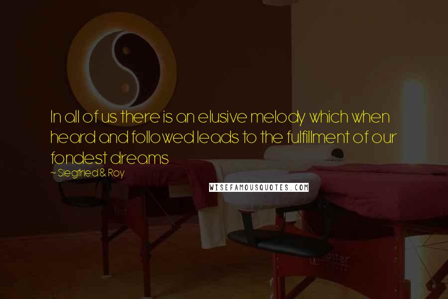 Siegfried & Roy Quotes: In all of us there is an elusive melody which when heard and followed leads to the fulfillment of our fondest dreams