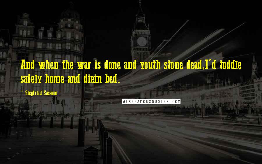 Siegfried Sassoon Quotes: And when the war is done and youth stone dead,I'd toddle safely home and diein bed.