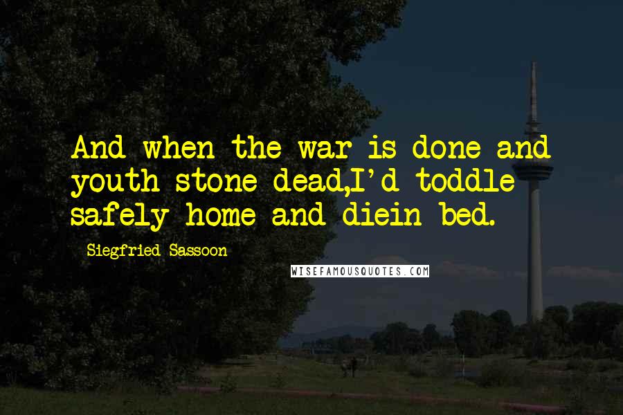 Siegfried Sassoon Quotes: And when the war is done and youth stone dead,I'd toddle safely home and diein bed.