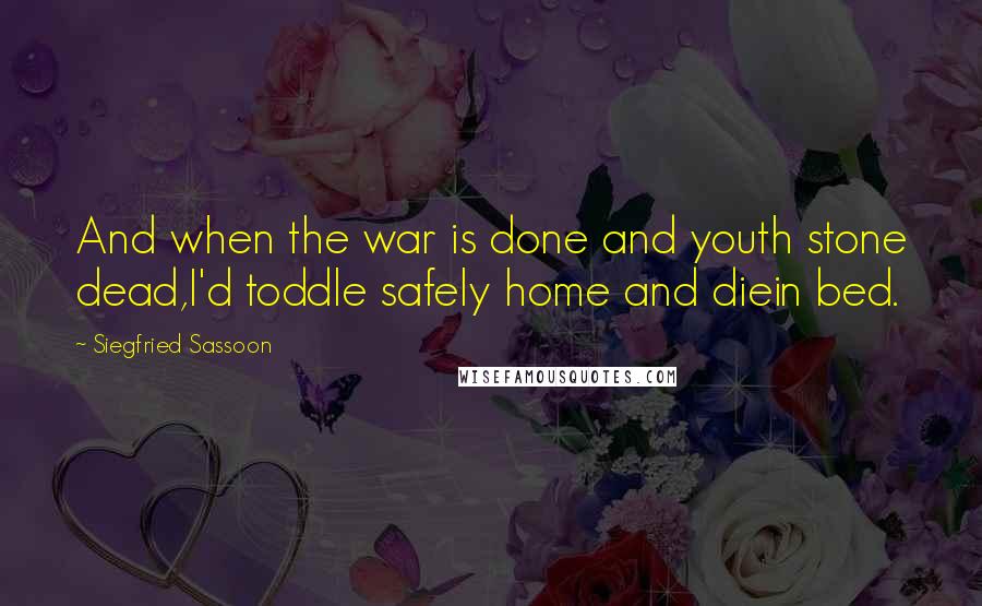 Siegfried Sassoon Quotes: And when the war is done and youth stone dead,I'd toddle safely home and diein bed.