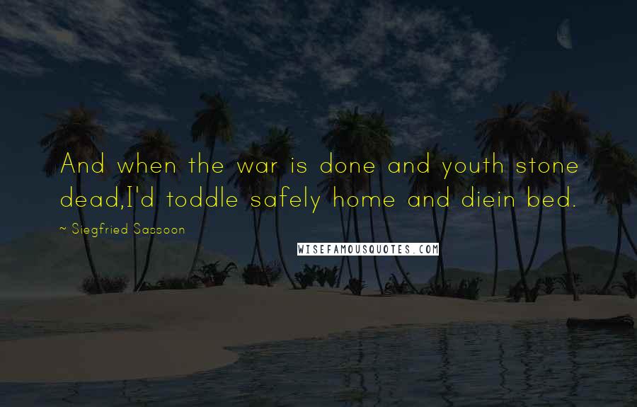 Siegfried Sassoon Quotes: And when the war is done and youth stone dead,I'd toddle safely home and diein bed.