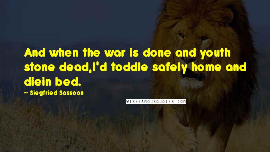 Siegfried Sassoon Quotes: And when the war is done and youth stone dead,I'd toddle safely home and diein bed.