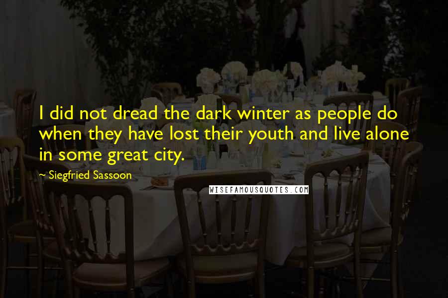 Siegfried Sassoon Quotes: I did not dread the dark winter as people do when they have lost their youth and live alone in some great city.