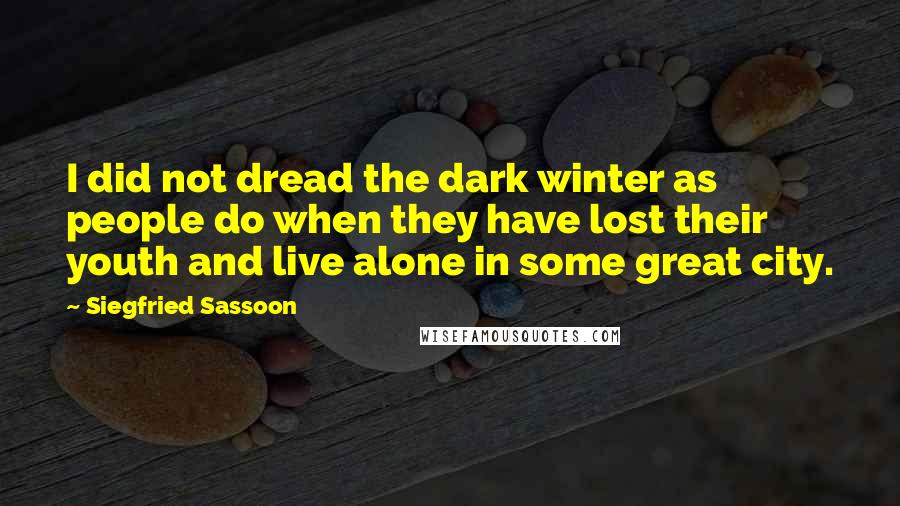 Siegfried Sassoon Quotes: I did not dread the dark winter as people do when they have lost their youth and live alone in some great city.