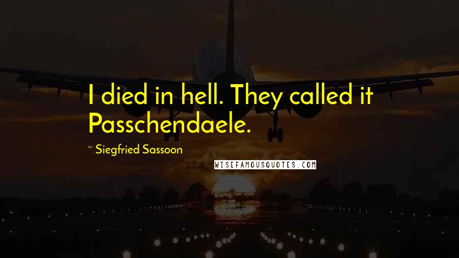 Siegfried Sassoon Quotes: I died in hell. They called it Passchendaele.