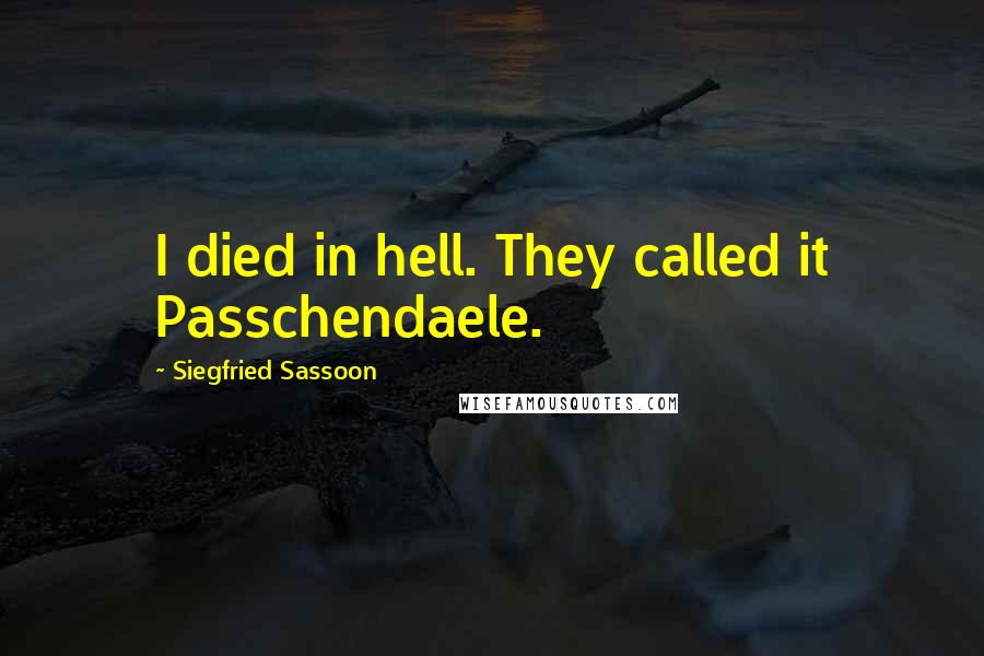 Siegfried Sassoon Quotes: I died in hell. They called it Passchendaele.