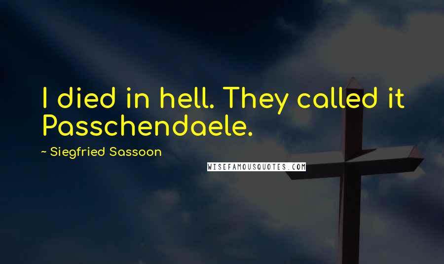 Siegfried Sassoon Quotes: I died in hell. They called it Passchendaele.