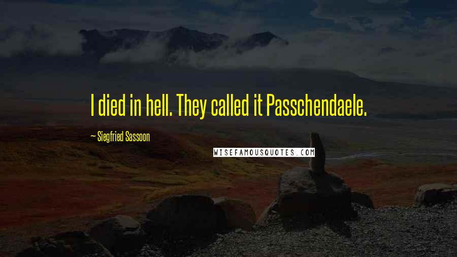 Siegfried Sassoon Quotes: I died in hell. They called it Passchendaele.