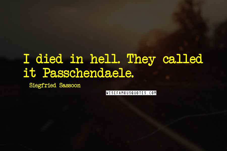 Siegfried Sassoon Quotes: I died in hell. They called it Passchendaele.