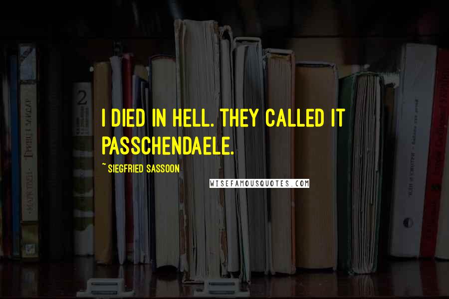 Siegfried Sassoon Quotes: I died in hell. They called it Passchendaele.