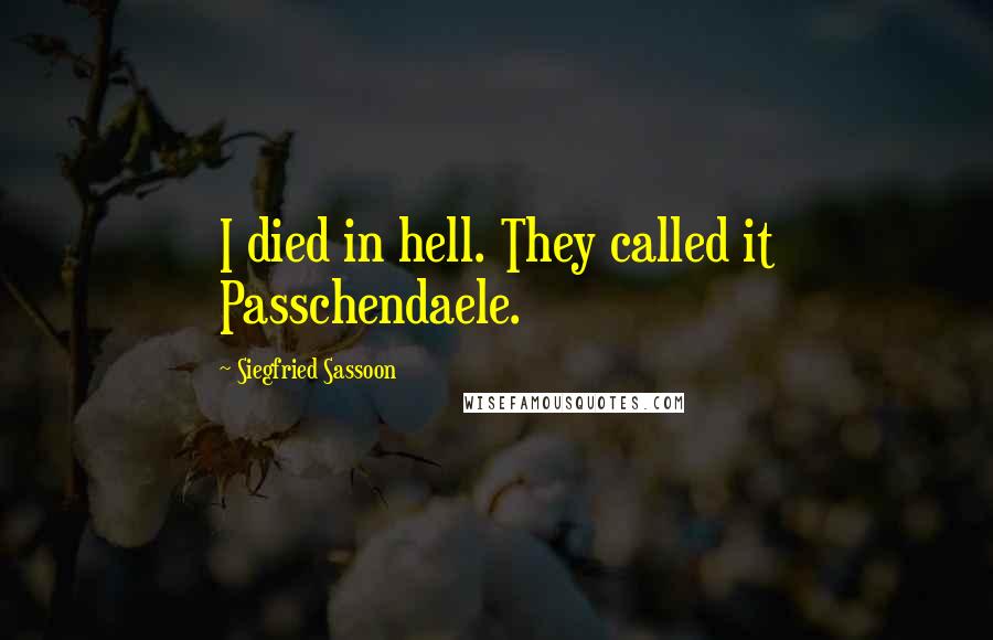 Siegfried Sassoon Quotes: I died in hell. They called it Passchendaele.