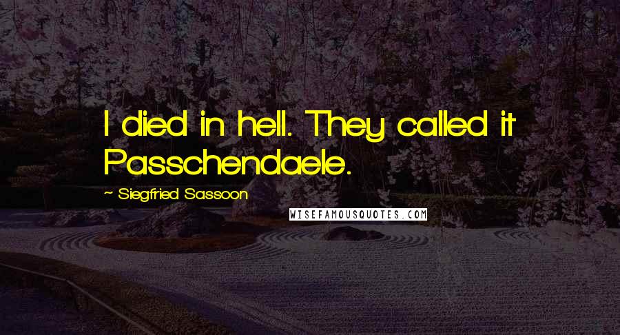 Siegfried Sassoon Quotes: I died in hell. They called it Passchendaele.