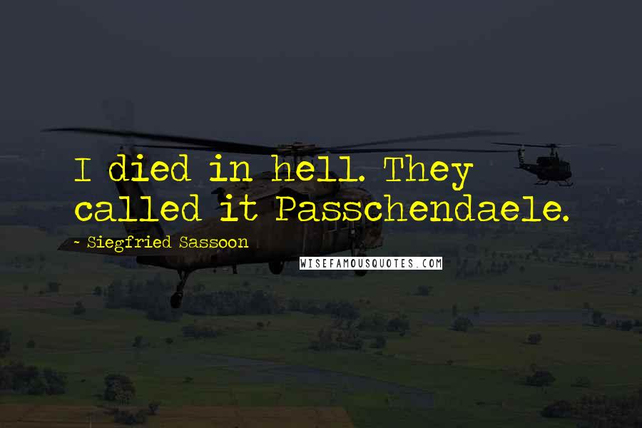 Siegfried Sassoon Quotes: I died in hell. They called it Passchendaele.