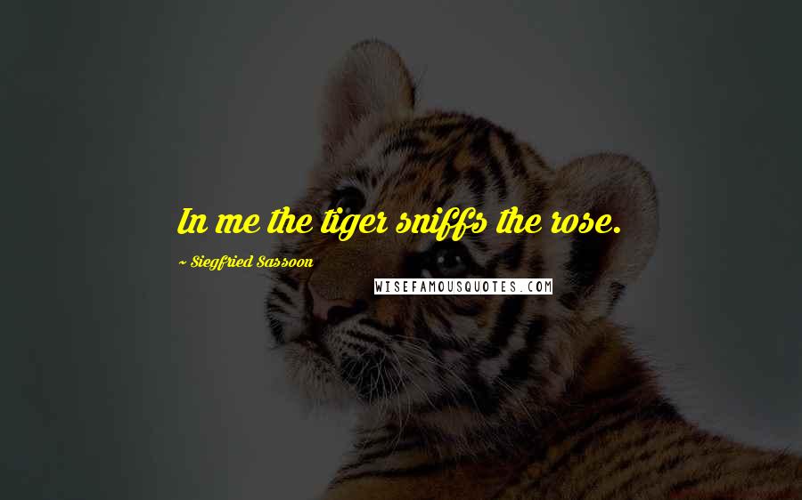 Siegfried Sassoon Quotes: In me the tiger sniffs the rose.