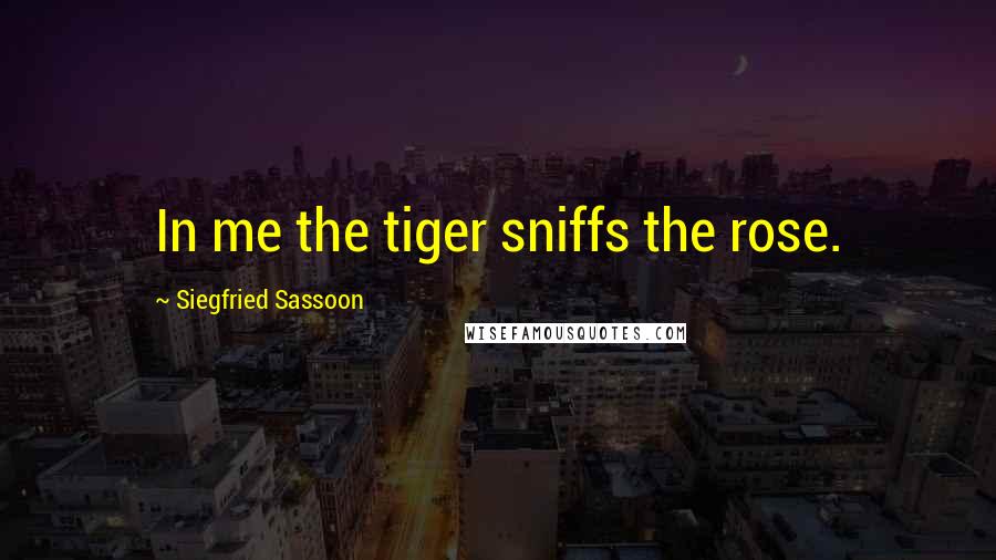 Siegfried Sassoon Quotes: In me the tiger sniffs the rose.