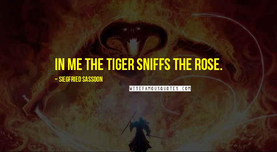 Siegfried Sassoon Quotes: In me the tiger sniffs the rose.