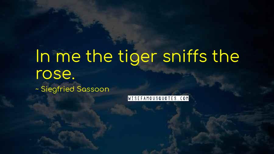 Siegfried Sassoon Quotes: In me the tiger sniffs the rose.