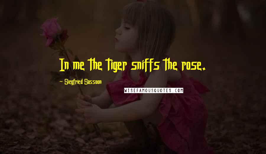 Siegfried Sassoon Quotes: In me the tiger sniffs the rose.