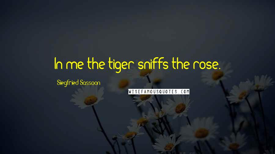 Siegfried Sassoon Quotes: In me the tiger sniffs the rose.