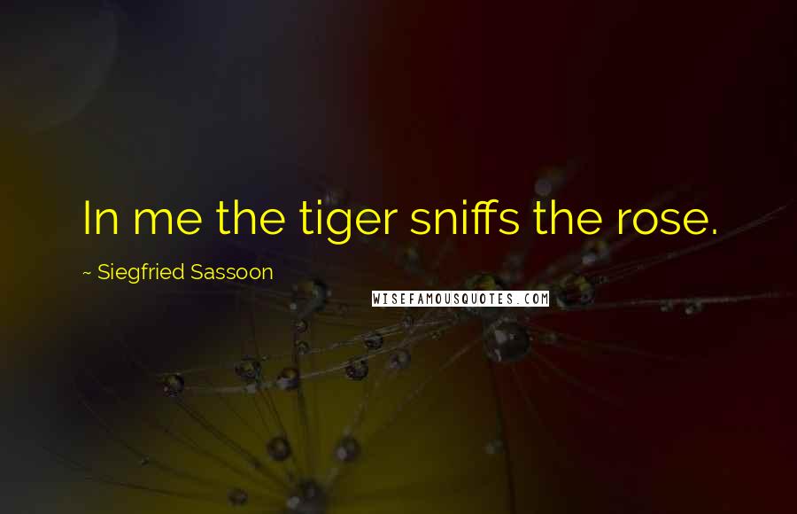 Siegfried Sassoon Quotes: In me the tiger sniffs the rose.