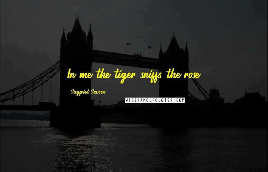 Siegfried Sassoon Quotes: In me the tiger sniffs the rose.