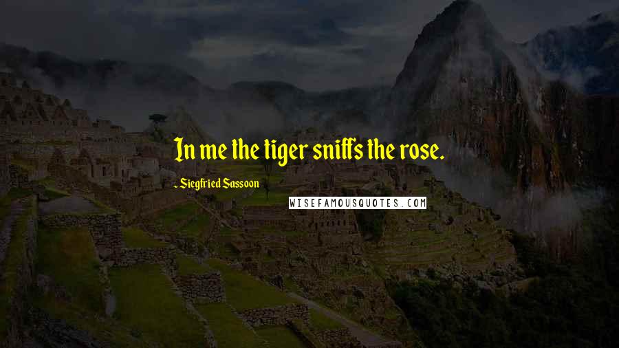 Siegfried Sassoon Quotes: In me the tiger sniffs the rose.