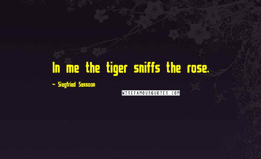 Siegfried Sassoon Quotes: In me the tiger sniffs the rose.