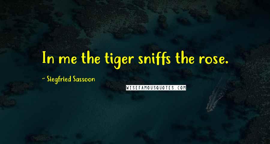 Siegfried Sassoon Quotes: In me the tiger sniffs the rose.